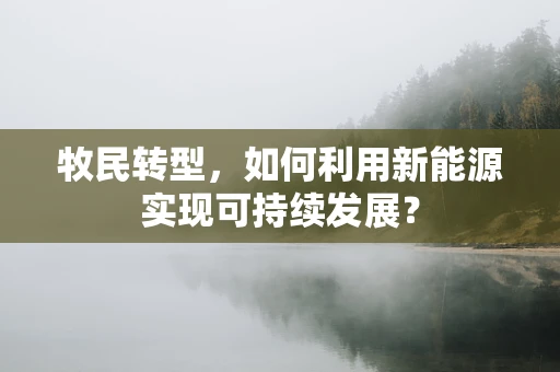 牧民转型，如何利用新能源实现可持续发展？