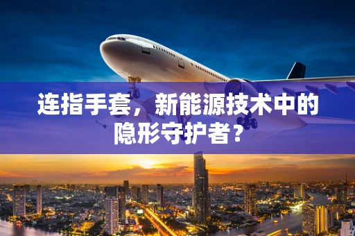连指手套，新能源技术中的隐形守护者？