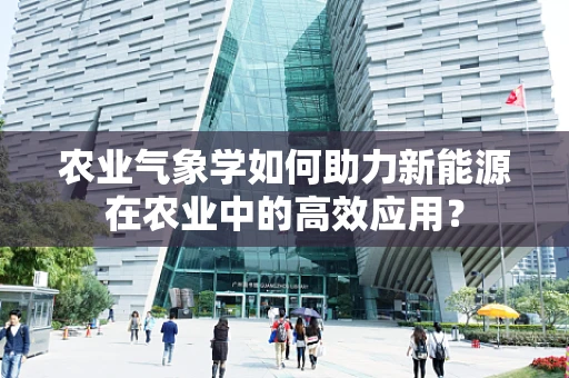 农业气象学如何助力新能源在农业中的高效应用？