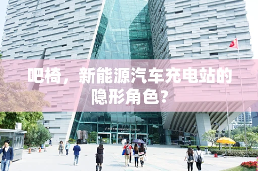 吧椅，新能源汽车充电站的隐形角色？