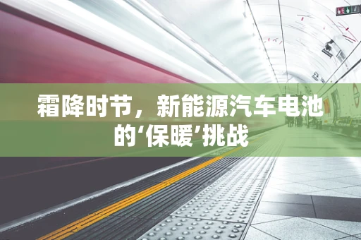 霜降时节，新能源汽车电池的‘保暖’挑战