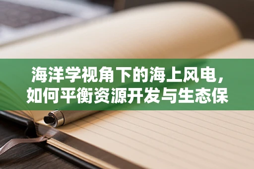 海洋学视角下的海上风电，如何平衡资源开发与生态保护？