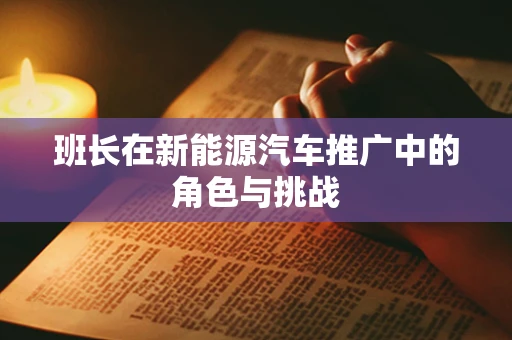 班长在新能源汽车推广中的角色与挑战