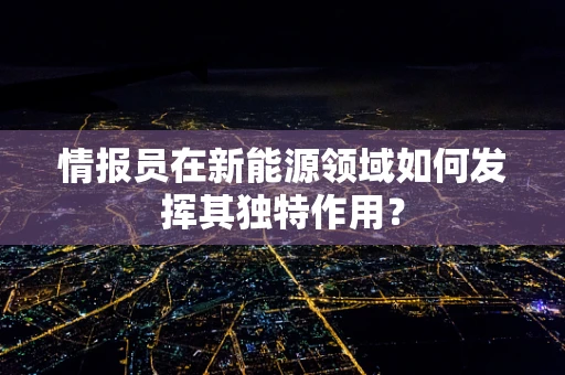情报员在新能源领域如何发挥其独特作用？