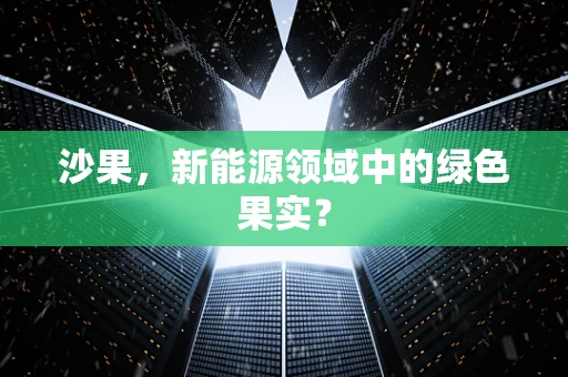 沙果，新能源领域中的绿色果实？