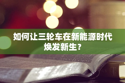 如何让三轮车在新能源时代焕发新生？