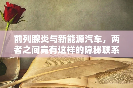 前列腺炎与新能源汽车，两者之间竟有这样的隐秘联系？