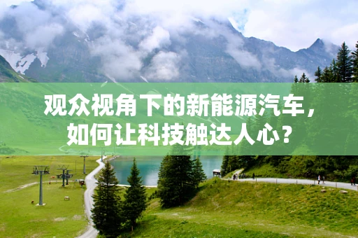 观众视角下的新能源汽车，如何让科技触达人心？