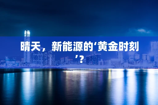 晴天，新能源的‘黄金时刻’？