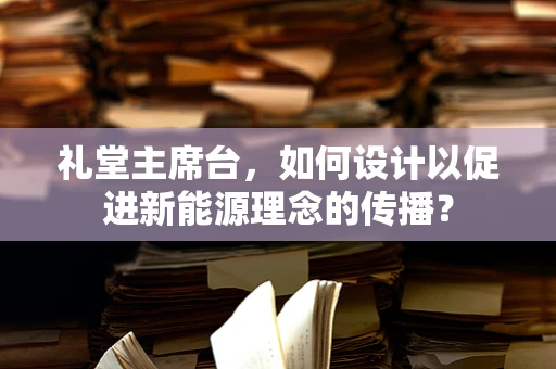 礼堂主席台，如何设计以促进新能源理念的传播？
