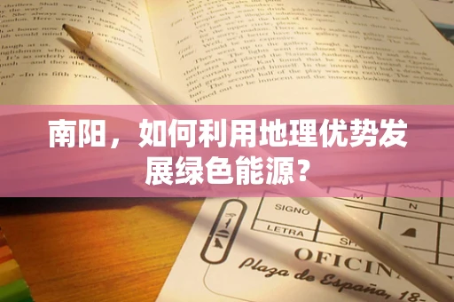 南阳，如何利用地理优势发展绿色能源？