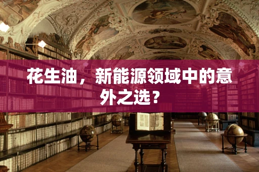 花生油，新能源领域中的意外之选？