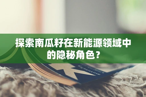 探索南瓜籽在新能源领域中的隐秘角色？