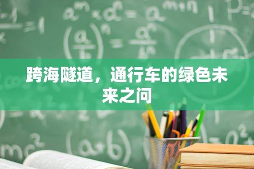 跨海隧道，通行车的绿色未来之问