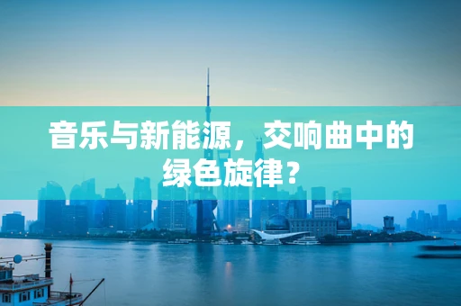 音乐与新能源，交响曲中的绿色旋律？
