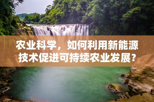 农业科学，如何利用新能源技术促进可持续农业发展？