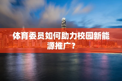 体育委员如何助力校园新能源推广？