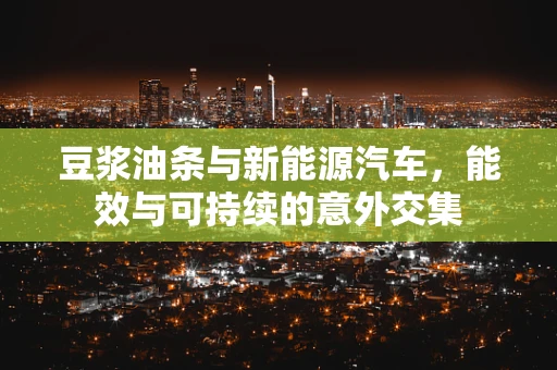 豆浆油条与新能源汽车，能效与可持续的意外交集