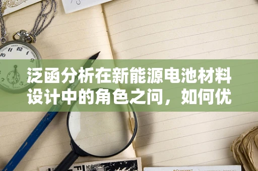泛函分析在新能源电池材料设计中的角色之问，如何优化电极性能？