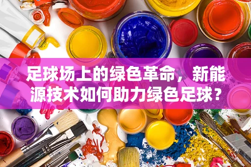 足球场上的绿色革命，新能源技术如何助力绿色足球？