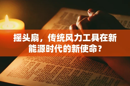 摇头扇，传统风力工具在新能源时代的新使命？