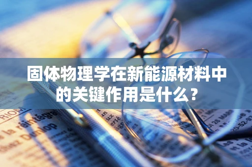 固体物理学在新能源材料中的关键作用是什么？
