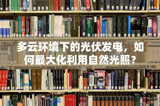 多云环境下的光伏发电，如何最大化利用自然光照？