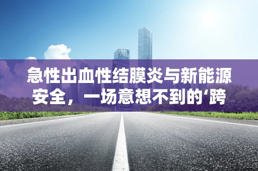 急性出血性结膜炎与新能源安全，一场意想不到的‘跨界’
