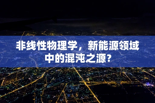 非线性物理学，新能源领域中的混沌之源？