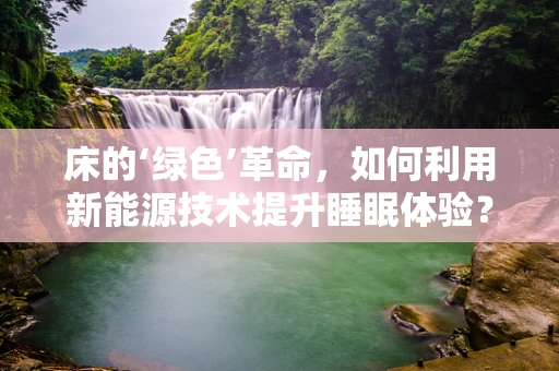 床的‘绿色’革命，如何利用新能源技术提升睡眠体验？