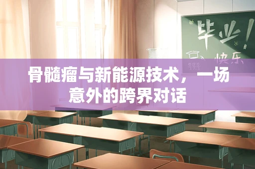 骨髓瘤与新能源技术，一场意外的跨界对话