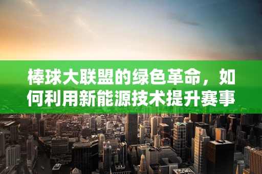棒球大联盟的绿色革命，如何利用新能源技术提升赛事可持续性？