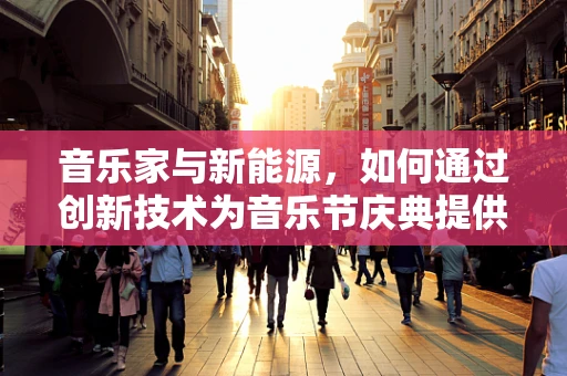 音乐家与新能源，如何通过创新技术为音乐节庆典提供绿色动力？
