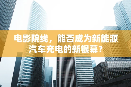 电影院线，能否成为新能源汽车充电的新银幕？