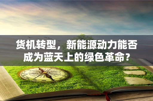 货机转型，新能源动力能否成为蓝天上的绿色革命？