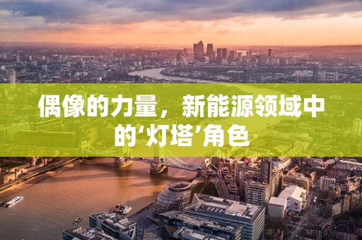 偶像的力量，新能源领域中的‘灯塔’角色