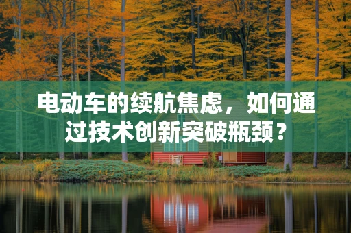 电动车的续航焦虑，如何通过技术创新突破瓶颈？