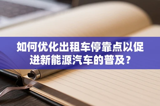 如何优化出租车停靠点以促进新能源汽车的普及？