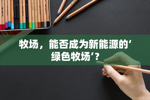 牧场，能否成为新能源的‘绿色牧场’？