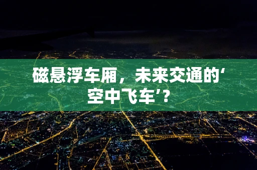 磁悬浮车厢，未来交通的‘空中飞车’？