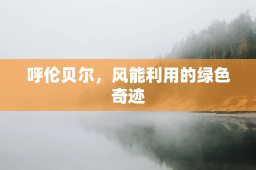 呼伦贝尔，风能利用的绿色奇迹