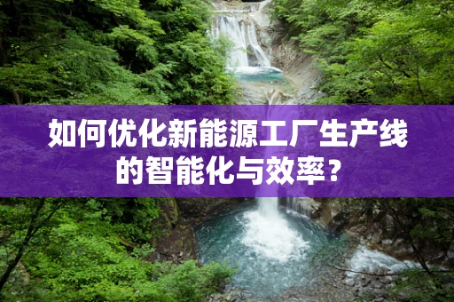 如何优化新能源工厂生产线的智能化与效率？