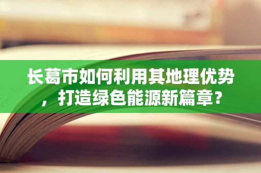 长葛市如何利用其地理优势，打造绿色能源新篇章？