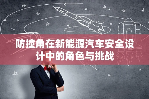 防撞角在新能源汽车安全设计中的角色与挑战