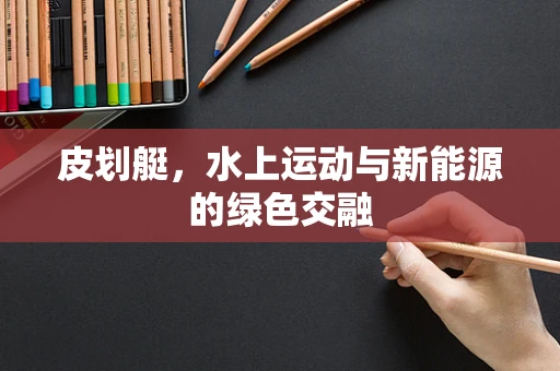 皮划艇，水上运动与新能源的绿色交融