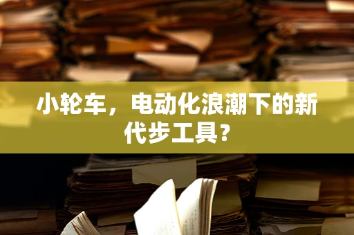小轮车，电动化浪潮下的新代步工具？
