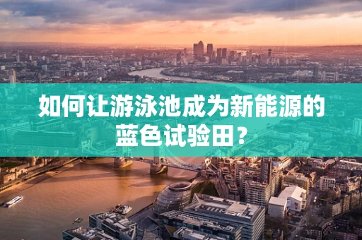 如何让游泳池成为新能源的蓝色试验田？