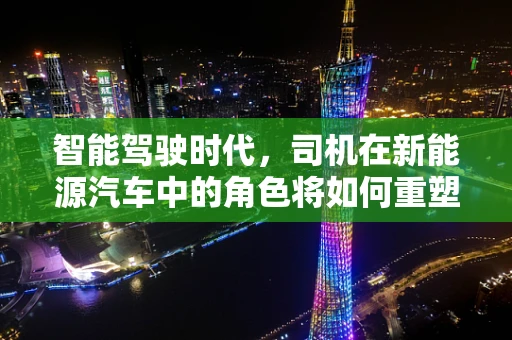 智能驾驶时代，司机在新能源汽车中的角色将如何重塑？