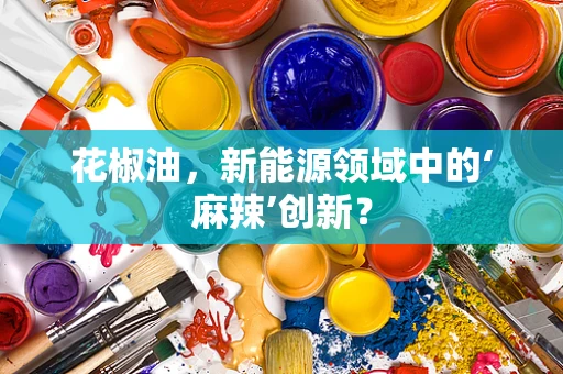 花椒油，新能源领域中的‘麻辣’创新？