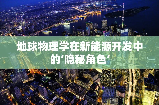 地球物理学在新能源开发中的‘隐秘角色’